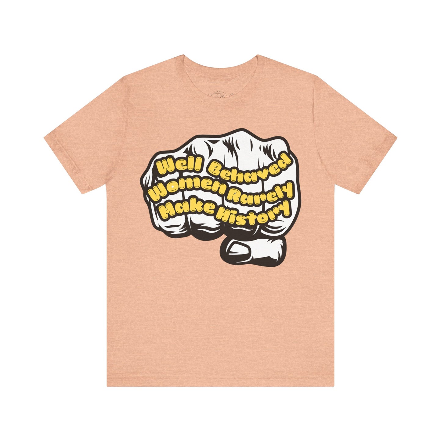 T-Shirt Well behaved women rarelly make history