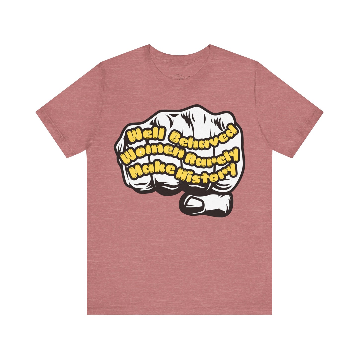T-Shirt Well behaved women rarelly make history